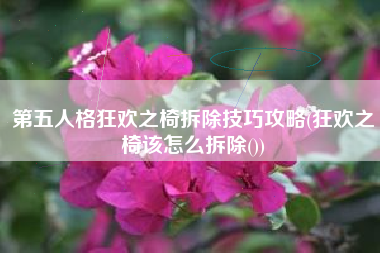 第五人格狂欢之椅拆除技巧攻略(狂欢之椅该怎么拆除())