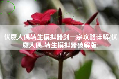 伏魔人偶转生模拟器剑一宗攻略详解(伏魔人偶-转生模拟器破解版)