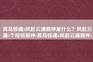 孤岛惊魂6风起云涌顺序是什么?风起云涌5个按钮顺序(孤岛惊魂6风起云涌顺序) 孤岛惊魂6风起云涌顺序是什么?风起云涌5个按钮顺序(孤岛惊魂6风起云涌顺序)