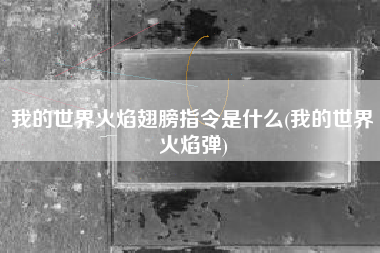 我的世界火焰翅膀指令是什么(我的世界火焰弹)