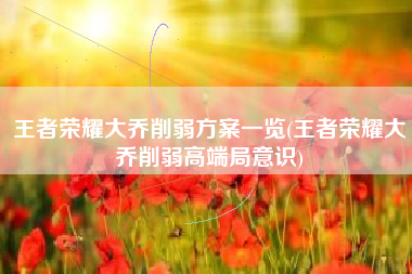 王者荣耀大乔削弱方案一览(王者荣耀大乔削弱高端局意识)