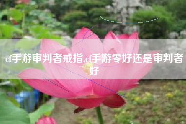 cf手游审判者戒指,cf手游零好还是审判者好