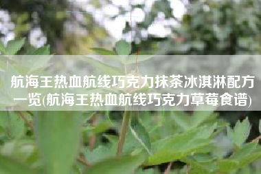 航海王热血航线巧克力抹茶冰淇淋配方一览(航海王热血航线巧克力草莓食谱)