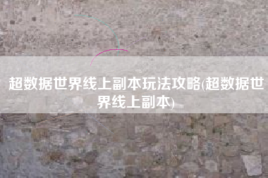 超数据世界线上副本玩法攻略(超数据世界线上副本)
