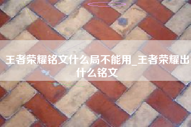 王者荣耀铭文什么局不能用_王者荣耀出什么铭文