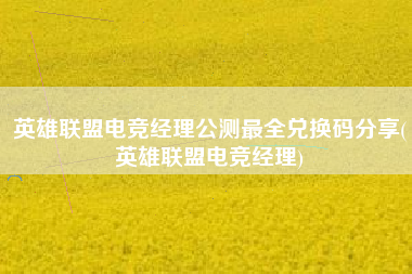 英雄联盟电竞经理公测最全兑换码分享(英雄联盟电竞经理)