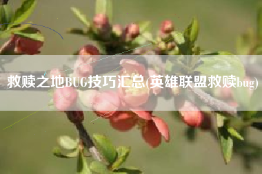 救赎之地BUG技巧汇总(英雄联盟救赎bug)