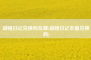 胡桃日记兑换码在哪(胡桃日记衣服兑换码)