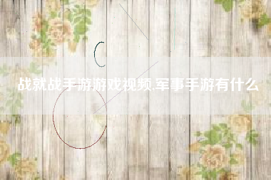战就战手游游戏视频,军事手游有什么