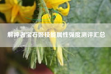 解神者宝石姬技能属性强度测评汇总