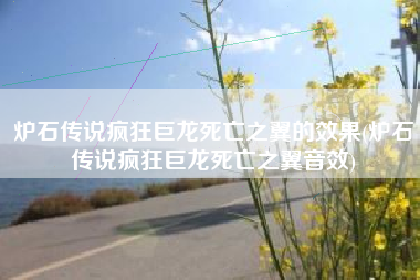 炉石传说疯狂巨龙死亡之翼的效果(炉石传说疯狂巨龙死亡之翼音效)