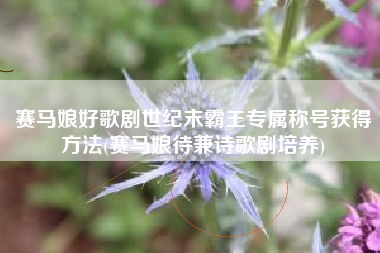 赛马娘好歌剧世纪末霸王专属称号获得方法(赛马娘待兼诗歌剧培养)