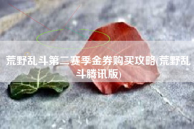 荒野乱斗第二赛季金券购买攻略(荒野乱斗腾讯版)