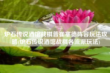 炉石传说酒馆战棋普崔塞德阵容玩法攻略(炉石传说酒馆战棋各流派玩法)
