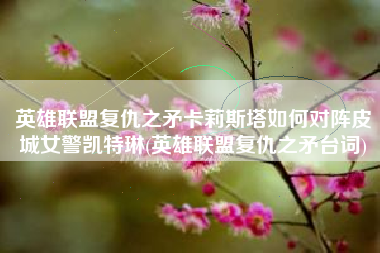 英雄联盟复仇之矛卡莉斯塔如何对阵皮城女警凯特琳(英雄联盟复仇之矛台词)