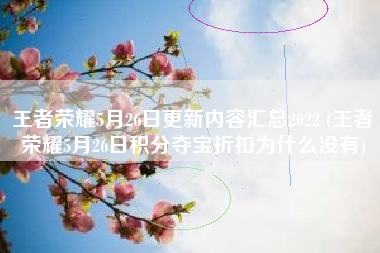 王者荣耀5月26日更新内容汇总2022 (王者荣耀5月26日积分夺宝折扣为什么没有)
