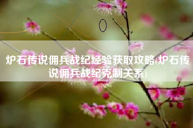 炉石传说佣兵战纪经验获取攻略(炉石传说佣兵战纪克制关系)