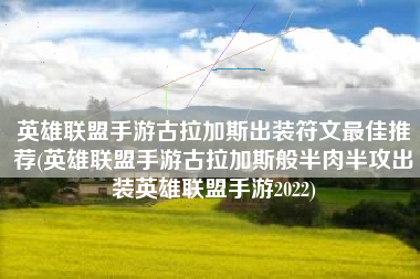英雄联盟手游古拉加斯出装符文最佳推荐(英雄联盟手游古拉加斯般半肉半攻出装英雄联盟手游2022)