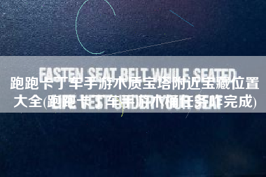 跑跑卡丁车手游木质宝塔附近宝藏位置大全(跑跑卡丁车手游木桶任务咋完成)