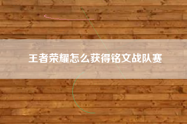 王者荣耀怎么获得铭文战队赛