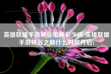 英雄联盟手游峡谷宝典多少钱(英雄联盟手游峡谷之巅什么时候开启)