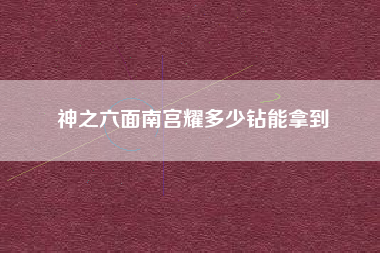 神之六面南宫耀多少钻能拿到