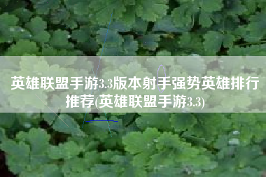 英雄联盟手游3.3版本射手强势英雄排行推荐(英雄联盟手游3.3)