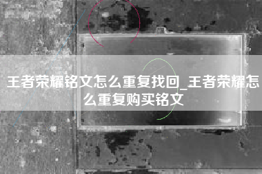 王者荣耀铭文怎么重复找回_王者荣耀怎么重复购买铭文