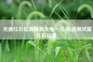 光遇红石位置最新大全一览(光遇测试服红石位置)