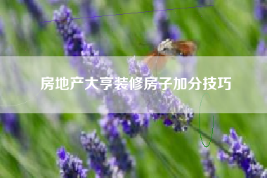 房地产大亨装修房子加分技巧