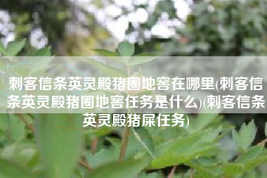 刺客信条英灵殿猪圈地窖在哪里(刺客信条英灵殿猪圈地窖任务是什么)(刺客信条英灵殿猪屎任务)