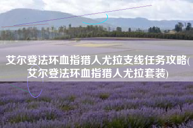 艾尔登法环血指猎人尤拉支线任务攻略(艾尔登法环血指猎人尤拉套装)