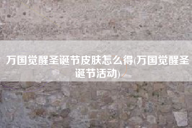 万国觉醒圣诞节皮肤怎么得(万国觉醒圣诞节活动)