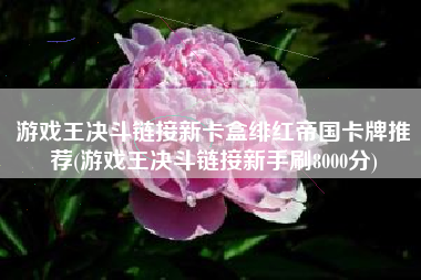 游戏王决斗链接新卡盒绯红帝国卡牌推荐(游戏王决斗链接新手刷8000分)
