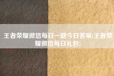 王者荣耀微信每日一题今日答案(王者荣耀微信每日礼包)