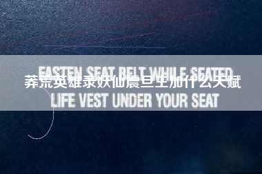 莽荒英雄录妖仙震旦主加什么天赋