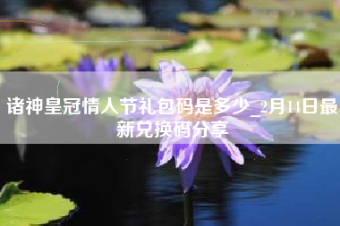 诸神皇冠情人节礼包码是多少_2月14日最新兑换码分享