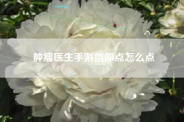 肿瘤医生手游信仰点怎么点