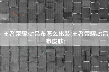 王者荣耀S27吕布怎么出装(王者荣耀s27吕布皮肤)