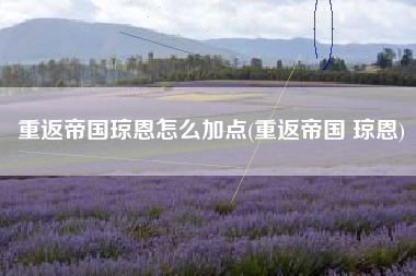 重返帝国琼恩怎么加点(重返帝国 琼恩)