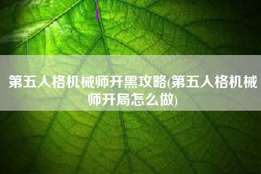 第五人格机械师开黑攻略(第五人格机械师开局怎么做)