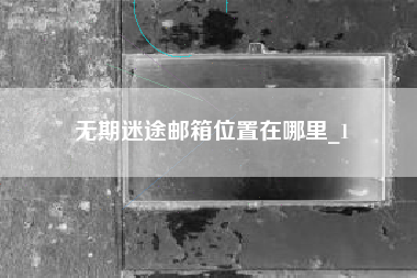 无期迷途邮箱位置在哪里_1