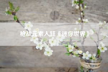 枪战元素入驻《迷你世界》