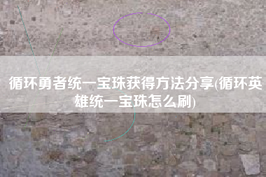 循环勇者统一宝珠获得方法分享(循环英雄统一宝珠怎么刷)