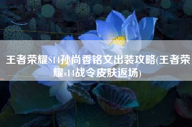 王者荣耀S14孙尚香铭文出装攻略(王者荣耀s14战令皮肤返场)