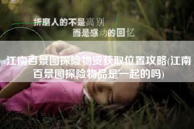 江南百景图探险物资获取位置攻略(江南百景图探险物品是一起的吗)
