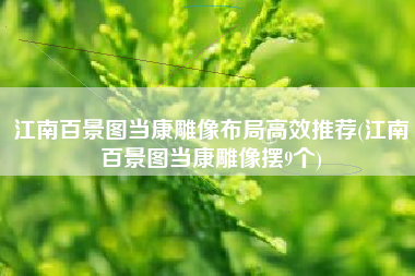 江南百景图当康雕像布局高效推荐(江南百景图当康雕像摆9个)