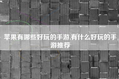 苹果有哪些好玩的手游,有什么好玩的手游推荐