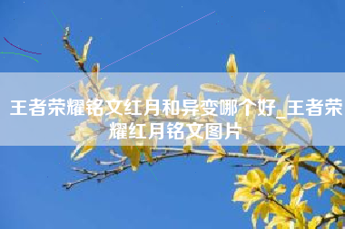 王者荣耀铭文红月和异变哪个好_王者荣耀红月铭文图片