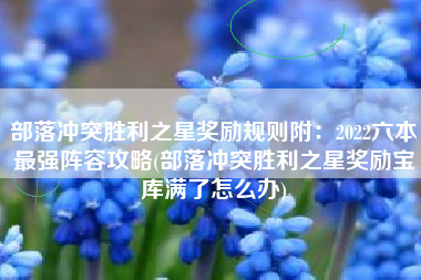 部落冲突胜利之星奖励规则附：2022六本最强阵容攻略(部落冲突胜利之星奖励宝库满了怎么办)